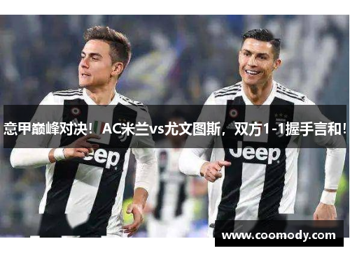 意甲巅峰对决！AC米兰vs尤文图斯，双方1-1握手言和！