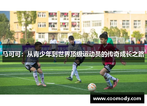 马可可：从青少年到世界顶级运动员的传奇成长之路